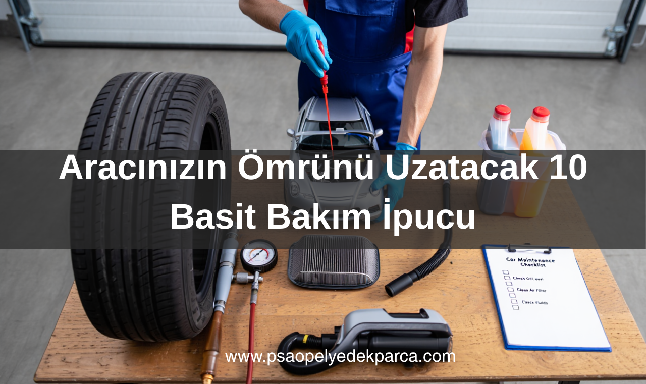 Aracınızın Ömrünü Uzatacak 10 Basit Bakım İpucu